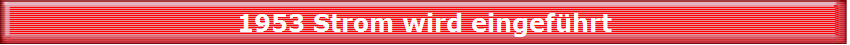 1953 Strom wird eingefhrt