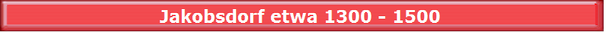 Jakobsdorf etwa 1300 - 1500 