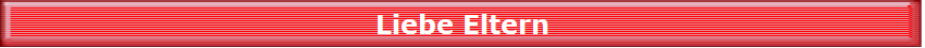 Liebe Eltern