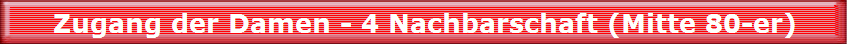 Zugang der Damen - 4 Nachbarschaft (Mitte 80-er)